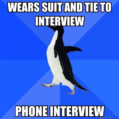 socially awkward penguin: wears suit and tie to interview
phone interview